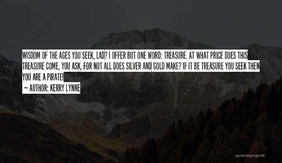 Kerry Lynne Quotes: Wisdom Of The Ages You Seek, Lad? I Offer But One Word: Treasure. At What Price Does This Treasure Come,