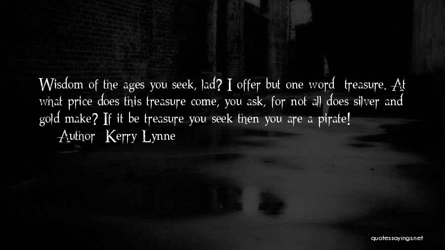 Kerry Lynne Quotes: Wisdom Of The Ages You Seek, Lad? I Offer But One Word: Treasure. At What Price Does This Treasure Come,