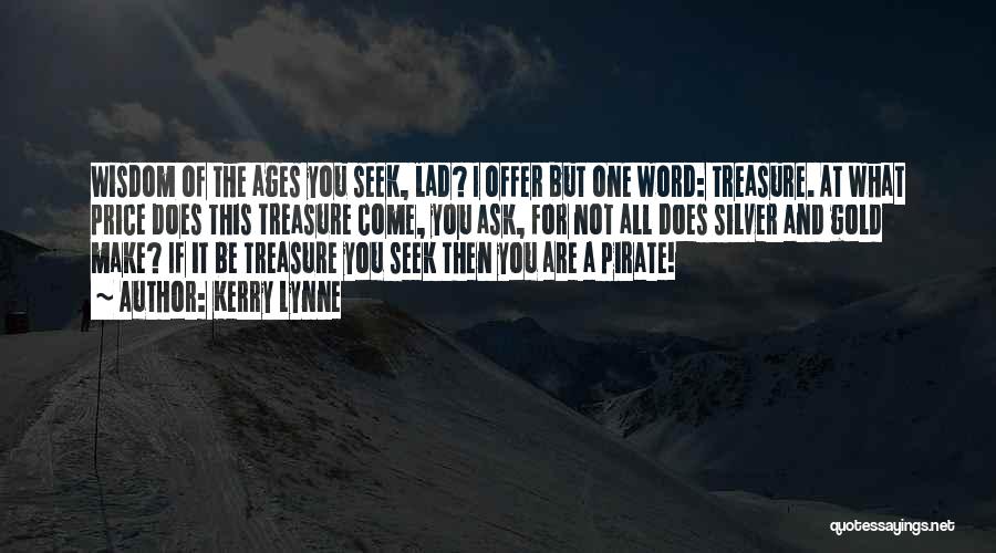 Kerry Lynne Quotes: Wisdom Of The Ages You Seek, Lad? I Offer But One Word: Treasure. At What Price Does This Treasure Come,