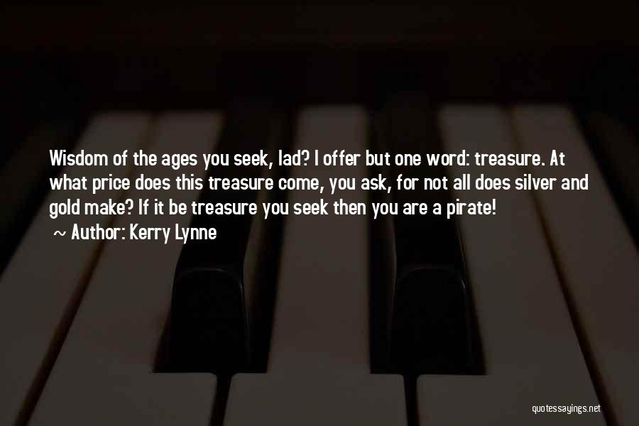 Kerry Lynne Quotes: Wisdom Of The Ages You Seek, Lad? I Offer But One Word: Treasure. At What Price Does This Treasure Come,