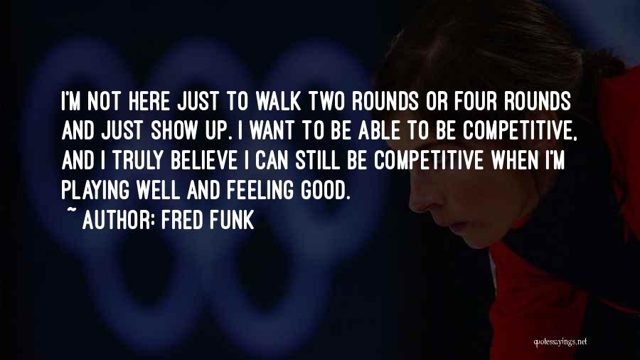 Fred Funk Quotes: I'm Not Here Just To Walk Two Rounds Or Four Rounds And Just Show Up. I Want To Be Able