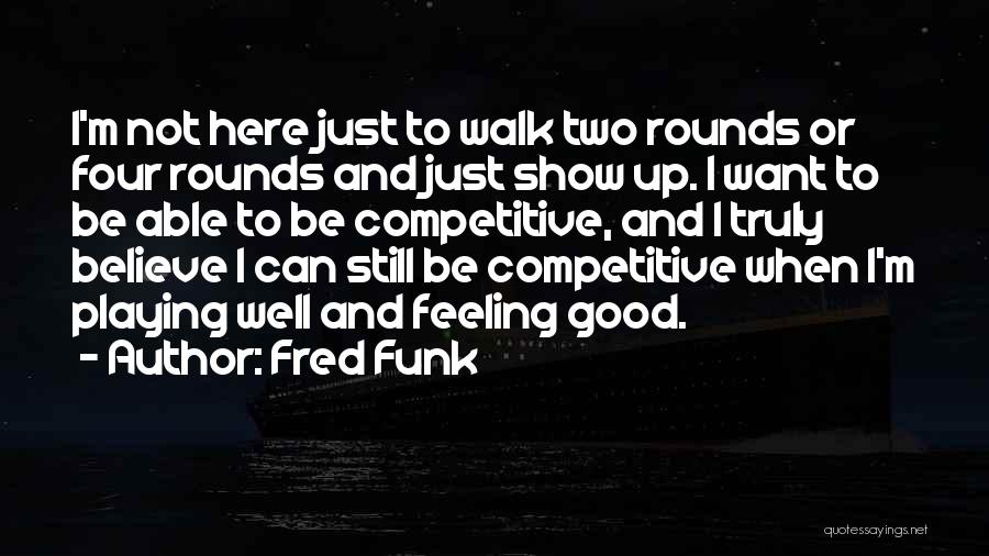 Fred Funk Quotes: I'm Not Here Just To Walk Two Rounds Or Four Rounds And Just Show Up. I Want To Be Able