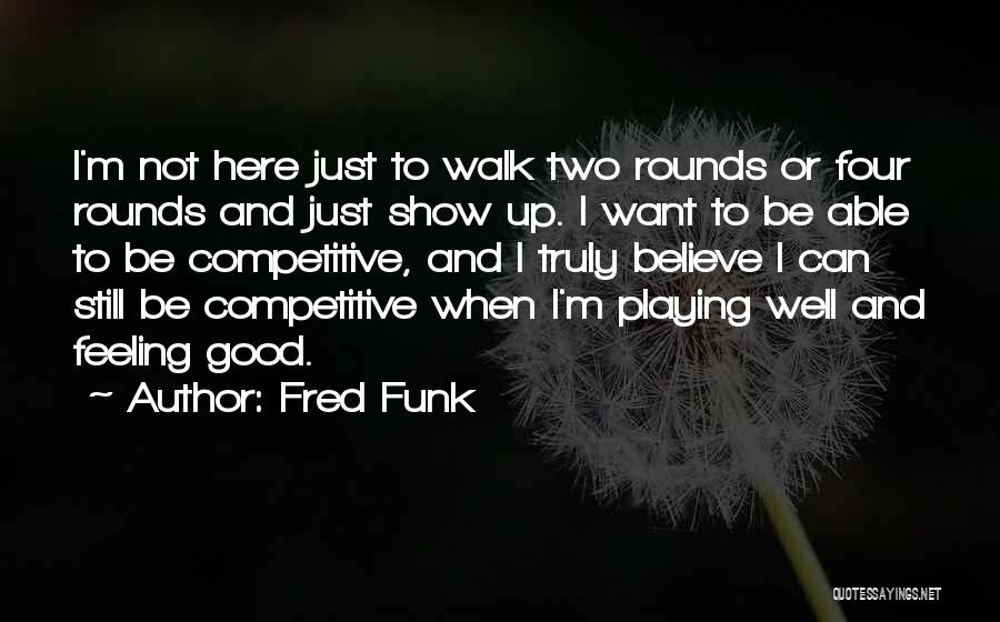 Fred Funk Quotes: I'm Not Here Just To Walk Two Rounds Or Four Rounds And Just Show Up. I Want To Be Able