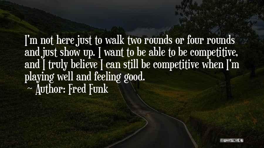 Fred Funk Quotes: I'm Not Here Just To Walk Two Rounds Or Four Rounds And Just Show Up. I Want To Be Able