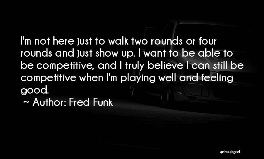 Fred Funk Quotes: I'm Not Here Just To Walk Two Rounds Or Four Rounds And Just Show Up. I Want To Be Able