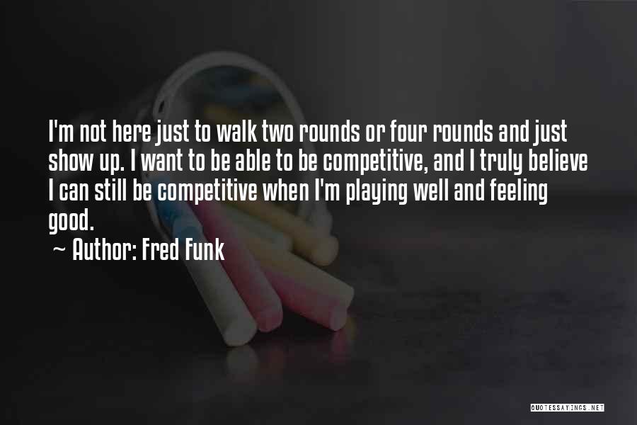 Fred Funk Quotes: I'm Not Here Just To Walk Two Rounds Or Four Rounds And Just Show Up. I Want To Be Able