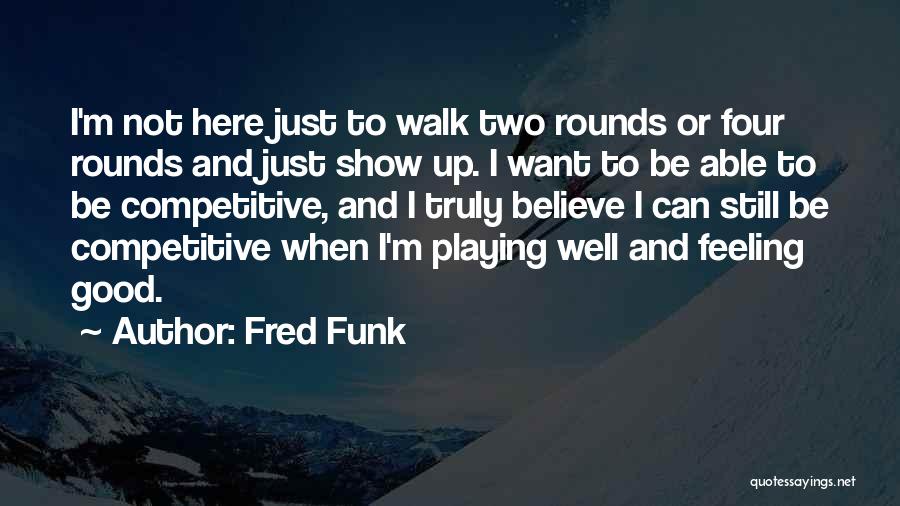 Fred Funk Quotes: I'm Not Here Just To Walk Two Rounds Or Four Rounds And Just Show Up. I Want To Be Able