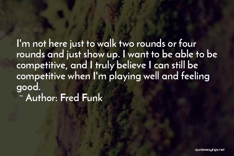 Fred Funk Quotes: I'm Not Here Just To Walk Two Rounds Or Four Rounds And Just Show Up. I Want To Be Able