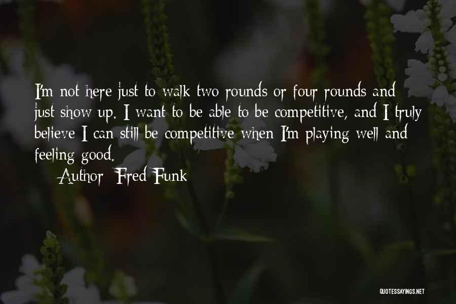 Fred Funk Quotes: I'm Not Here Just To Walk Two Rounds Or Four Rounds And Just Show Up. I Want To Be Able