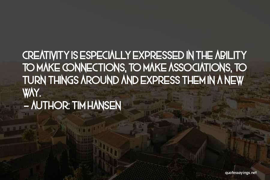 Tim Hansen Quotes: Creativity Is Especially Expressed In The Ability To Make Connections, To Make Associations, To Turn Things Around And Express Them