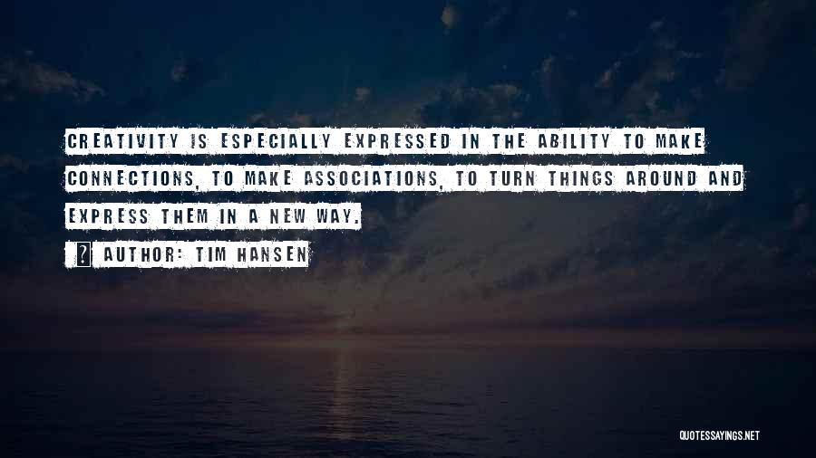 Tim Hansen Quotes: Creativity Is Especially Expressed In The Ability To Make Connections, To Make Associations, To Turn Things Around And Express Them