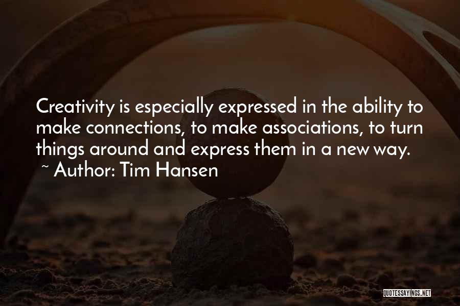 Tim Hansen Quotes: Creativity Is Especially Expressed In The Ability To Make Connections, To Make Associations, To Turn Things Around And Express Them