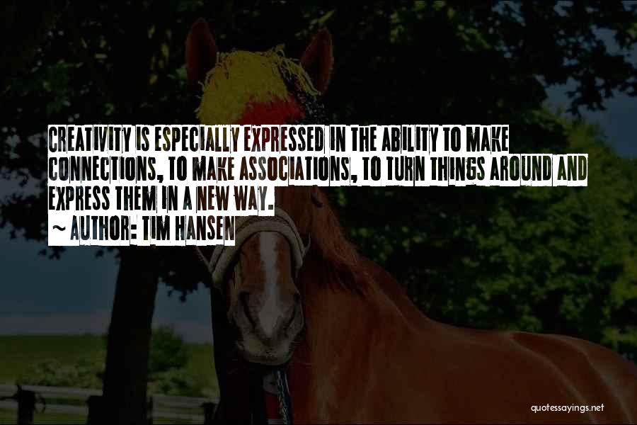 Tim Hansen Quotes: Creativity Is Especially Expressed In The Ability To Make Connections, To Make Associations, To Turn Things Around And Express Them