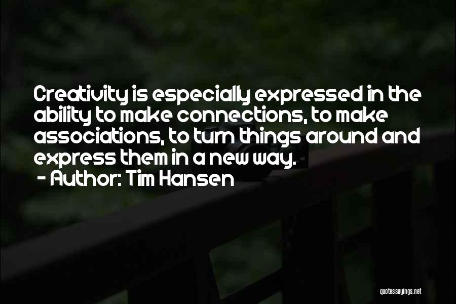 Tim Hansen Quotes: Creativity Is Especially Expressed In The Ability To Make Connections, To Make Associations, To Turn Things Around And Express Them