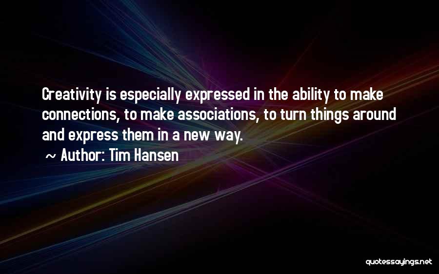 Tim Hansen Quotes: Creativity Is Especially Expressed In The Ability To Make Connections, To Make Associations, To Turn Things Around And Express Them