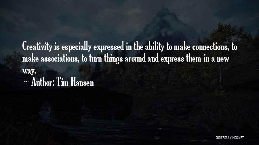 Tim Hansen Quotes: Creativity Is Especially Expressed In The Ability To Make Connections, To Make Associations, To Turn Things Around And Express Them