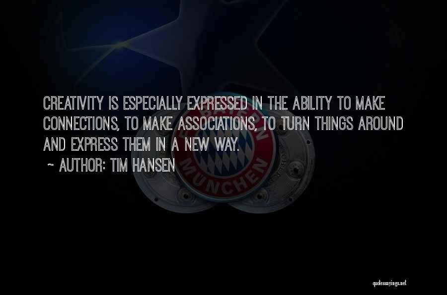 Tim Hansen Quotes: Creativity Is Especially Expressed In The Ability To Make Connections, To Make Associations, To Turn Things Around And Express Them