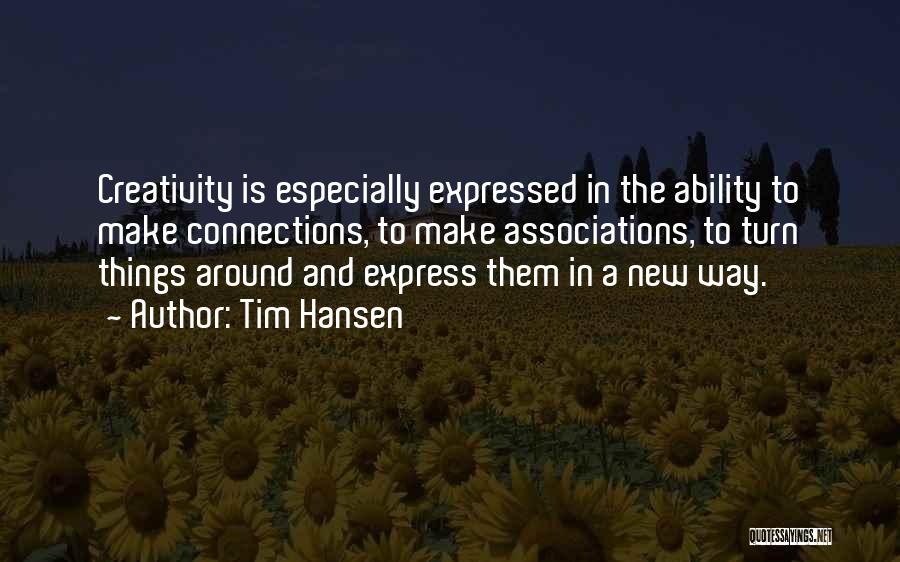 Tim Hansen Quotes: Creativity Is Especially Expressed In The Ability To Make Connections, To Make Associations, To Turn Things Around And Express Them