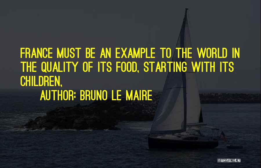 Bruno Le Maire Quotes: France Must Be An Example To The World In The Quality Of Its Food, Starting With Its Children,