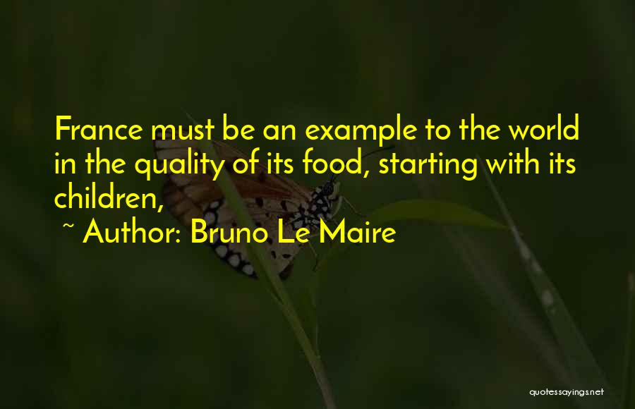 Bruno Le Maire Quotes: France Must Be An Example To The World In The Quality Of Its Food, Starting With Its Children,