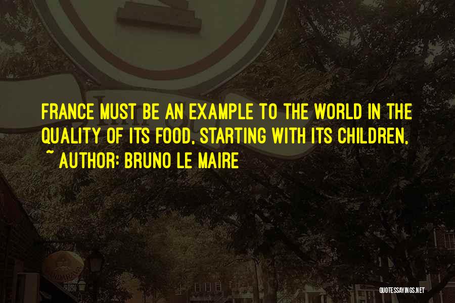 Bruno Le Maire Quotes: France Must Be An Example To The World In The Quality Of Its Food, Starting With Its Children,