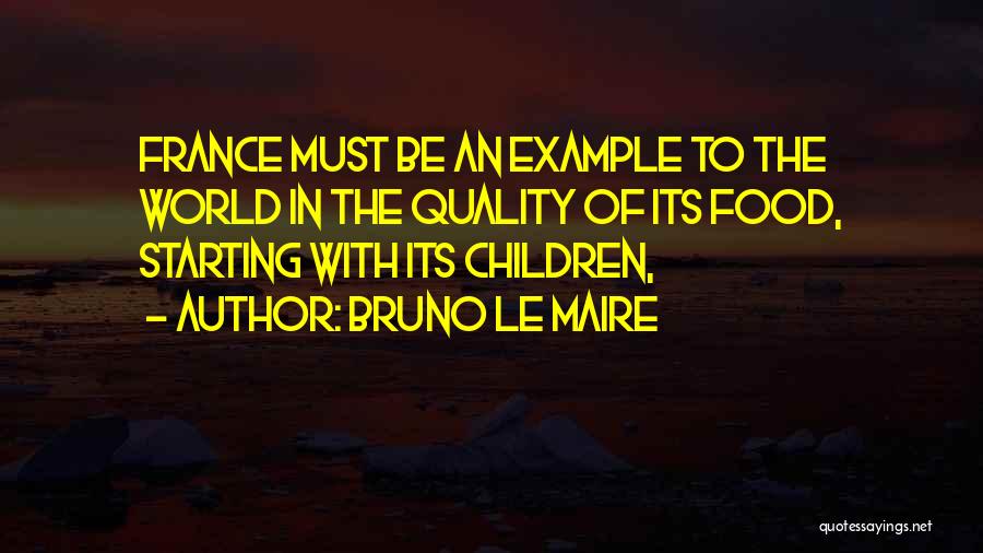Bruno Le Maire Quotes: France Must Be An Example To The World In The Quality Of Its Food, Starting With Its Children,