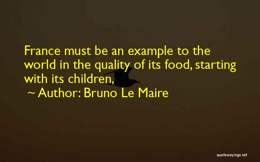 Bruno Le Maire Quotes: France Must Be An Example To The World In The Quality Of Its Food, Starting With Its Children,