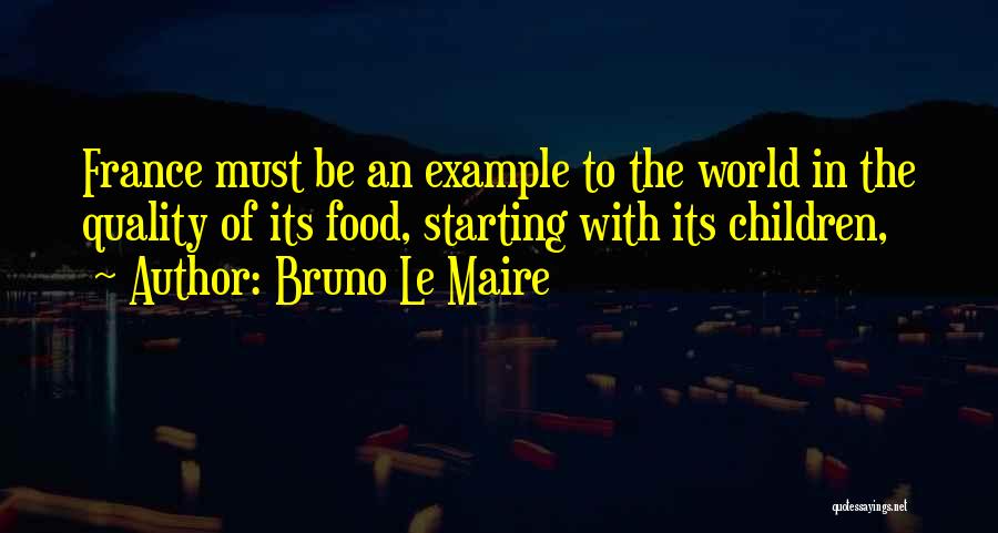 Bruno Le Maire Quotes: France Must Be An Example To The World In The Quality Of Its Food, Starting With Its Children,