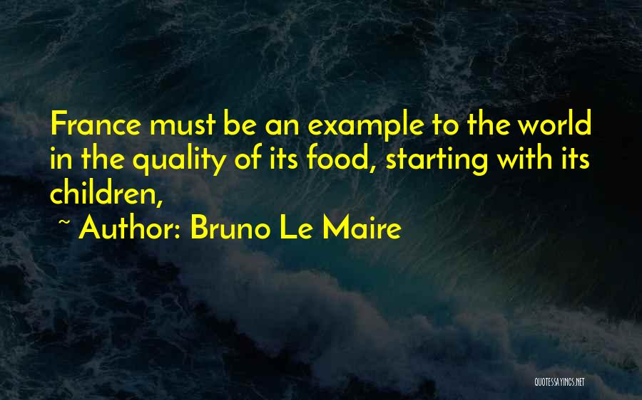 Bruno Le Maire Quotes: France Must Be An Example To The World In The Quality Of Its Food, Starting With Its Children,