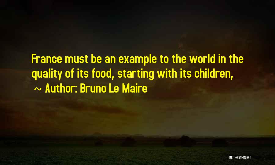 Bruno Le Maire Quotes: France Must Be An Example To The World In The Quality Of Its Food, Starting With Its Children,