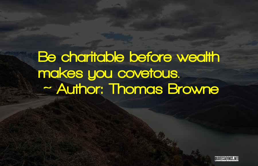 Thomas Browne Quotes: Be Charitable Before Wealth Makes You Covetous.