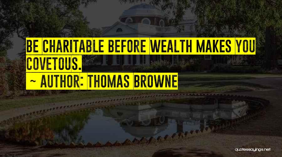Thomas Browne Quotes: Be Charitable Before Wealth Makes You Covetous.