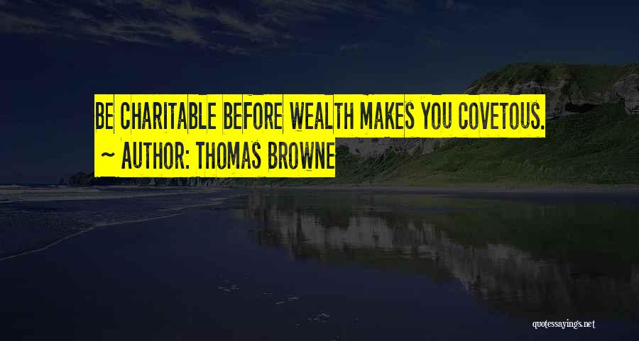 Thomas Browne Quotes: Be Charitable Before Wealth Makes You Covetous.