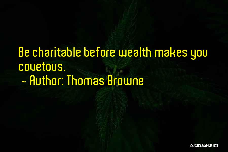 Thomas Browne Quotes: Be Charitable Before Wealth Makes You Covetous.