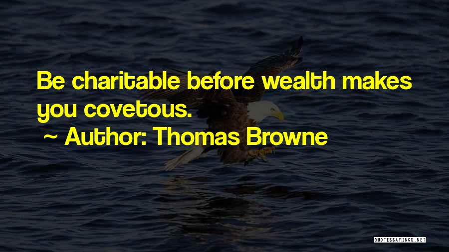 Thomas Browne Quotes: Be Charitable Before Wealth Makes You Covetous.