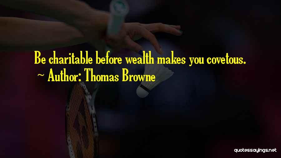 Thomas Browne Quotes: Be Charitable Before Wealth Makes You Covetous.