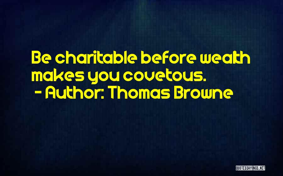Thomas Browne Quotes: Be Charitable Before Wealth Makes You Covetous.