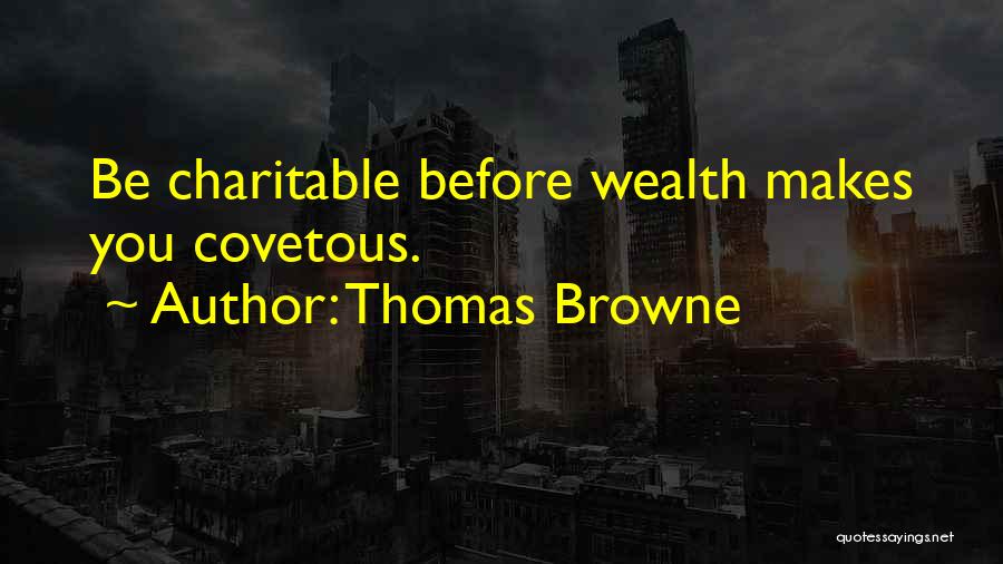 Thomas Browne Quotes: Be Charitable Before Wealth Makes You Covetous.