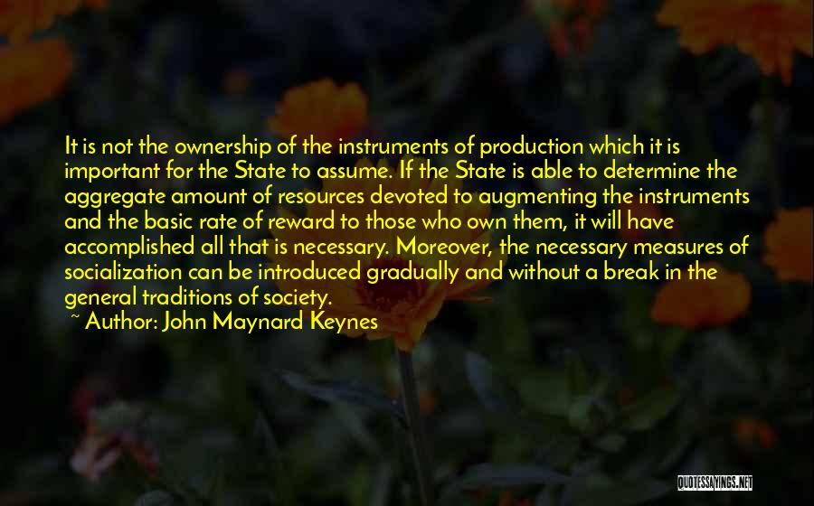 John Maynard Keynes Quotes: It Is Not The Ownership Of The Instruments Of Production Which It Is Important For The State To Assume. If