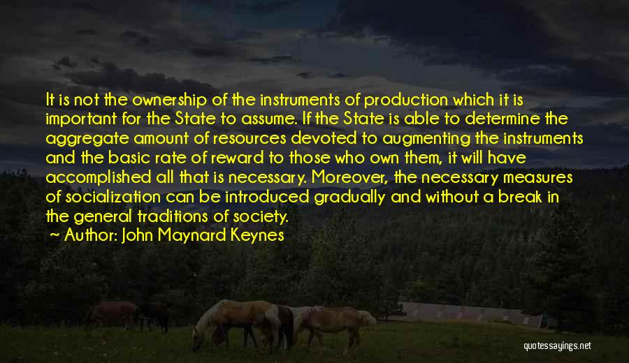 John Maynard Keynes Quotes: It Is Not The Ownership Of The Instruments Of Production Which It Is Important For The State To Assume. If