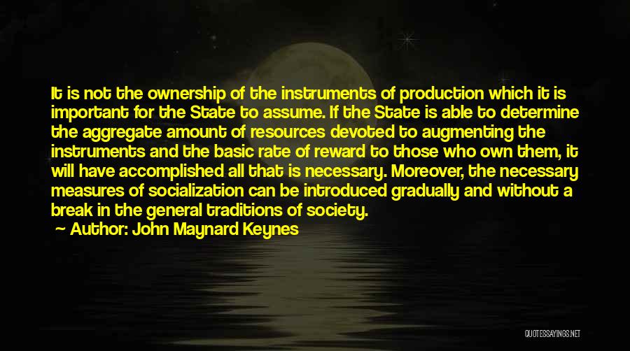 John Maynard Keynes Quotes: It Is Not The Ownership Of The Instruments Of Production Which It Is Important For The State To Assume. If