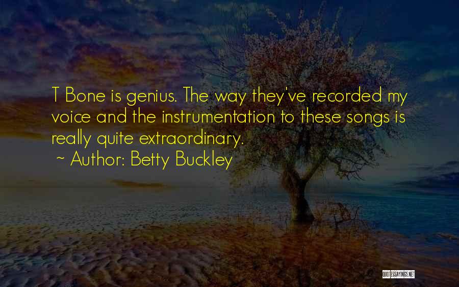 Betty Buckley Quotes: T Bone Is Genius. The Way They've Recorded My Voice And The Instrumentation To These Songs Is Really Quite Extraordinary.