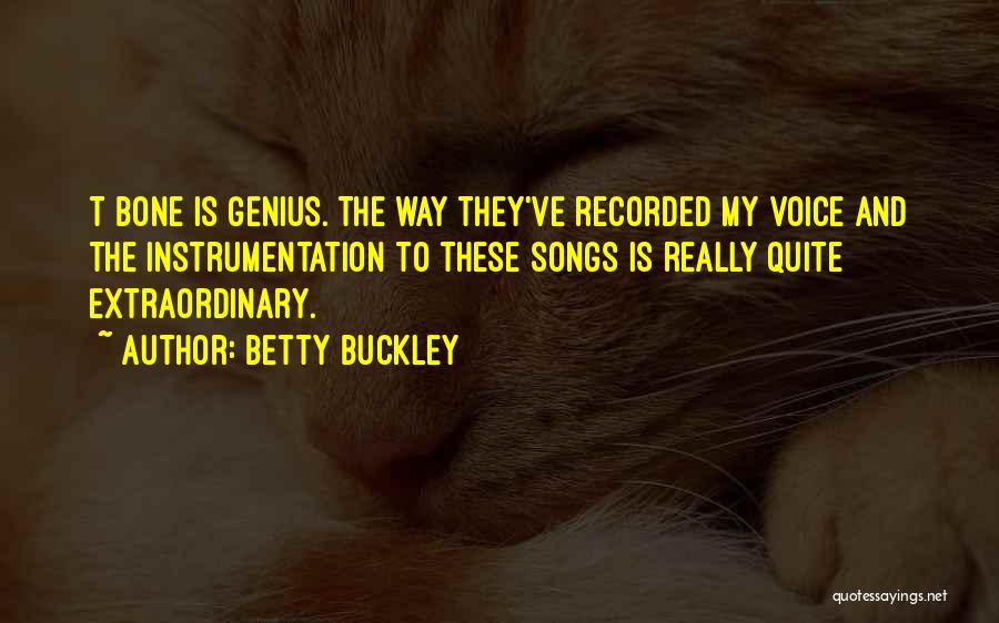 Betty Buckley Quotes: T Bone Is Genius. The Way They've Recorded My Voice And The Instrumentation To These Songs Is Really Quite Extraordinary.