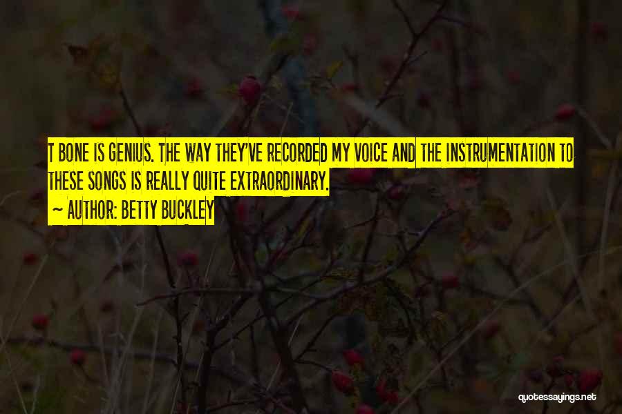 Betty Buckley Quotes: T Bone Is Genius. The Way They've Recorded My Voice And The Instrumentation To These Songs Is Really Quite Extraordinary.