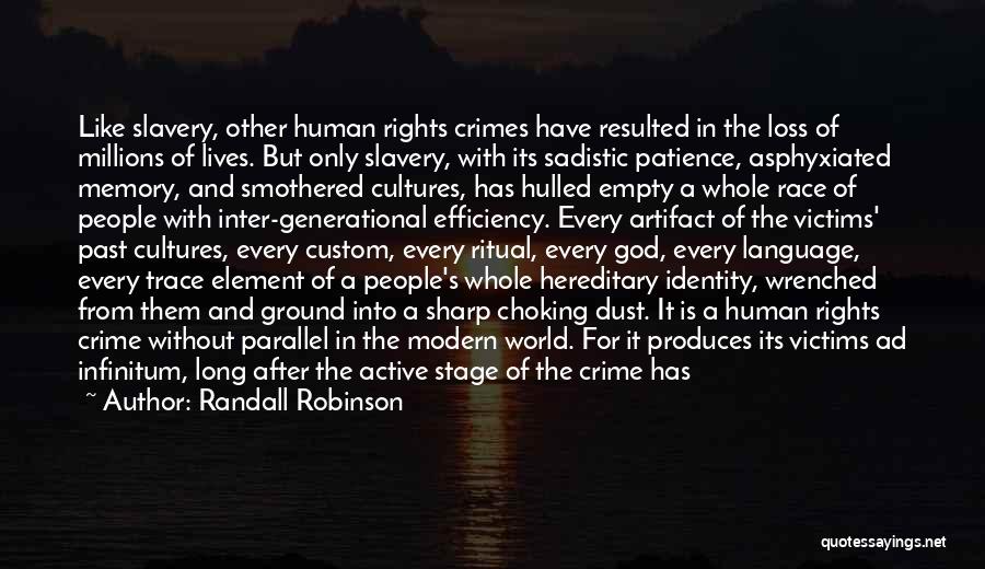 Randall Robinson Quotes: Like Slavery, Other Human Rights Crimes Have Resulted In The Loss Of Millions Of Lives. But Only Slavery, With Its