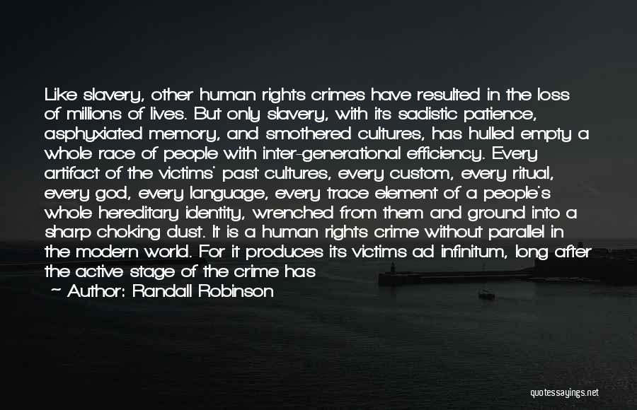 Randall Robinson Quotes: Like Slavery, Other Human Rights Crimes Have Resulted In The Loss Of Millions Of Lives. But Only Slavery, With Its