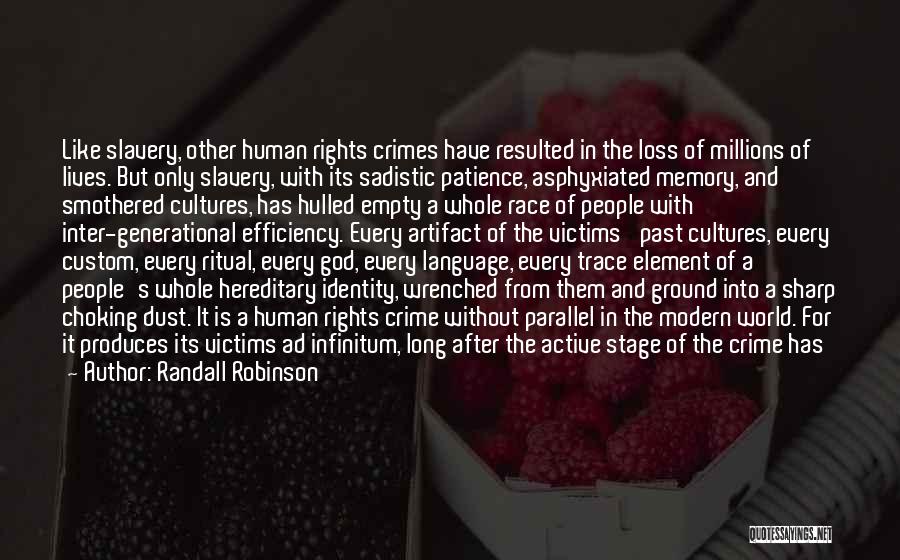 Randall Robinson Quotes: Like Slavery, Other Human Rights Crimes Have Resulted In The Loss Of Millions Of Lives. But Only Slavery, With Its