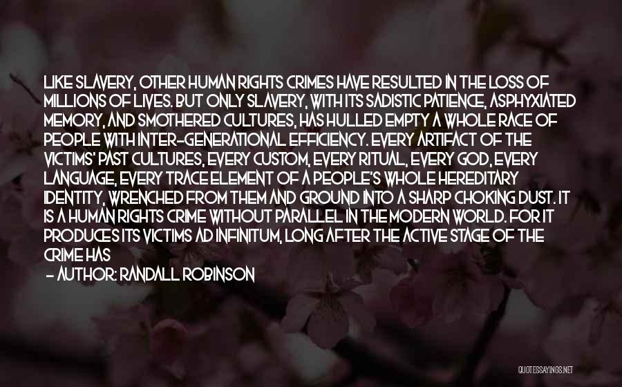 Randall Robinson Quotes: Like Slavery, Other Human Rights Crimes Have Resulted In The Loss Of Millions Of Lives. But Only Slavery, With Its
