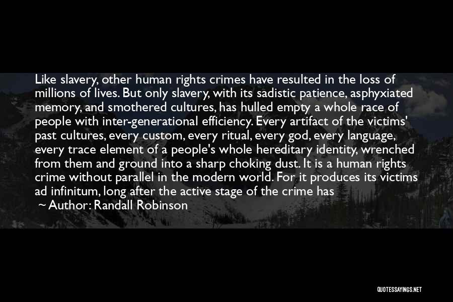 Randall Robinson Quotes: Like Slavery, Other Human Rights Crimes Have Resulted In The Loss Of Millions Of Lives. But Only Slavery, With Its