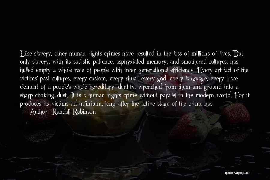 Randall Robinson Quotes: Like Slavery, Other Human Rights Crimes Have Resulted In The Loss Of Millions Of Lives. But Only Slavery, With Its